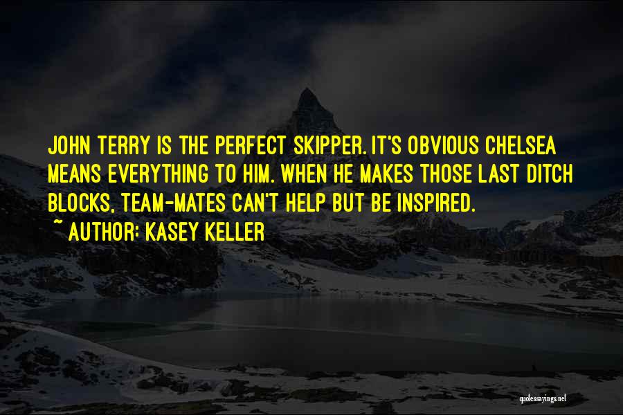Kasey Keller Quotes: John Terry Is The Perfect Skipper. It's Obvious Chelsea Means Everything To Him. When He Makes Those Last Ditch Blocks,