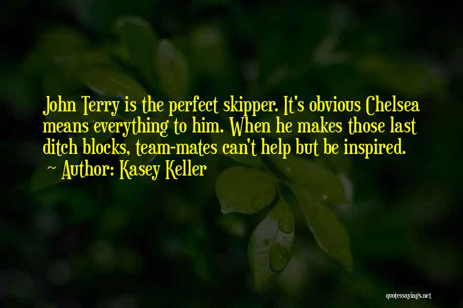 Kasey Keller Quotes: John Terry Is The Perfect Skipper. It's Obvious Chelsea Means Everything To Him. When He Makes Those Last Ditch Blocks,