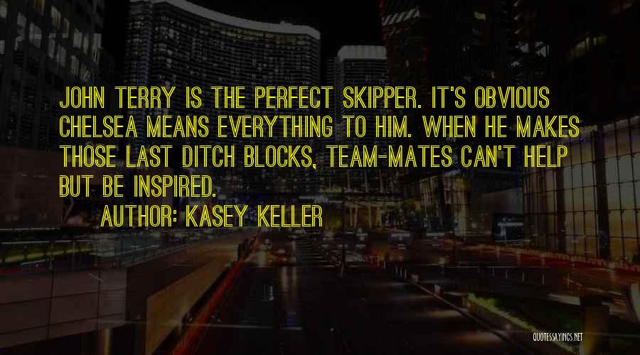 Kasey Keller Quotes: John Terry Is The Perfect Skipper. It's Obvious Chelsea Means Everything To Him. When He Makes Those Last Ditch Blocks,