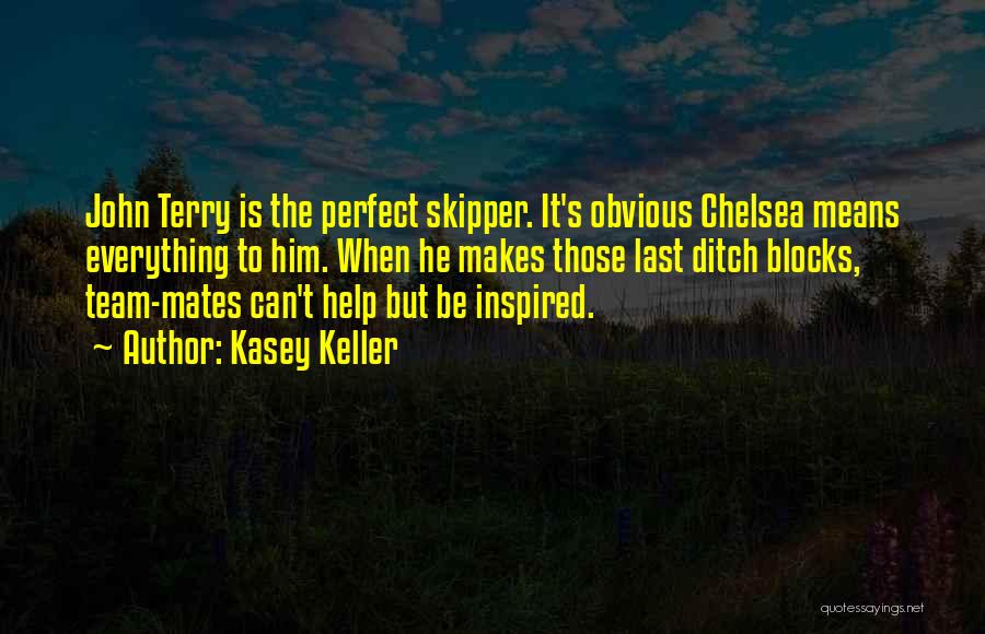 Kasey Keller Quotes: John Terry Is The Perfect Skipper. It's Obvious Chelsea Means Everything To Him. When He Makes Those Last Ditch Blocks,