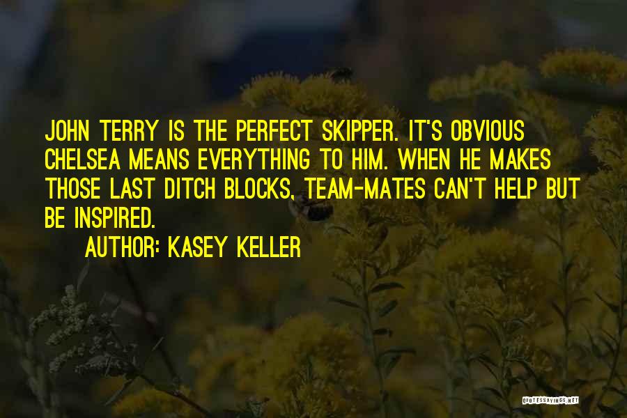 Kasey Keller Quotes: John Terry Is The Perfect Skipper. It's Obvious Chelsea Means Everything To Him. When He Makes Those Last Ditch Blocks,