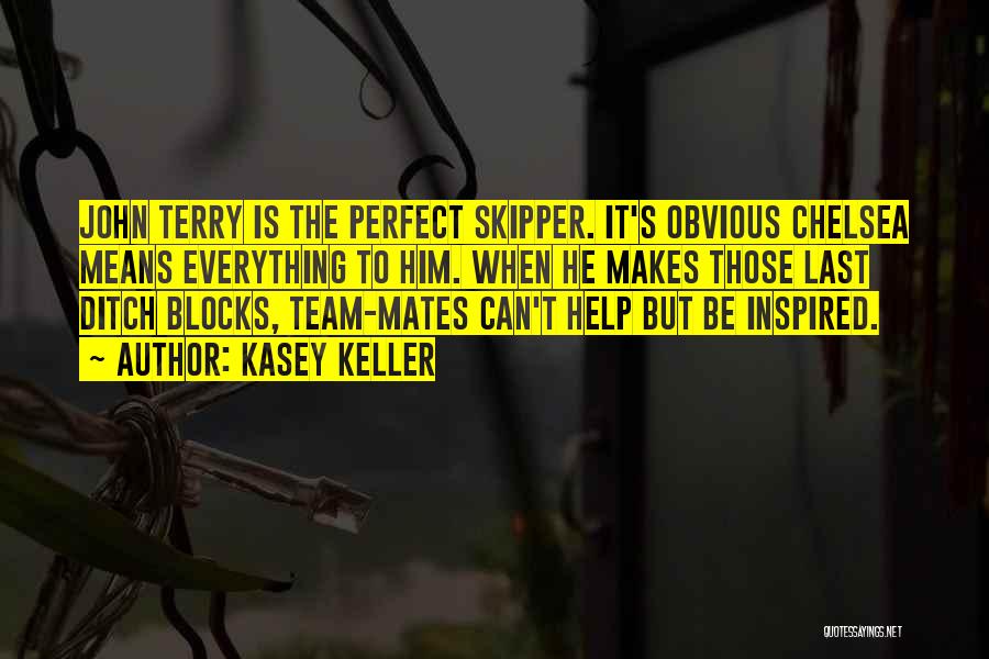 Kasey Keller Quotes: John Terry Is The Perfect Skipper. It's Obvious Chelsea Means Everything To Him. When He Makes Those Last Ditch Blocks,