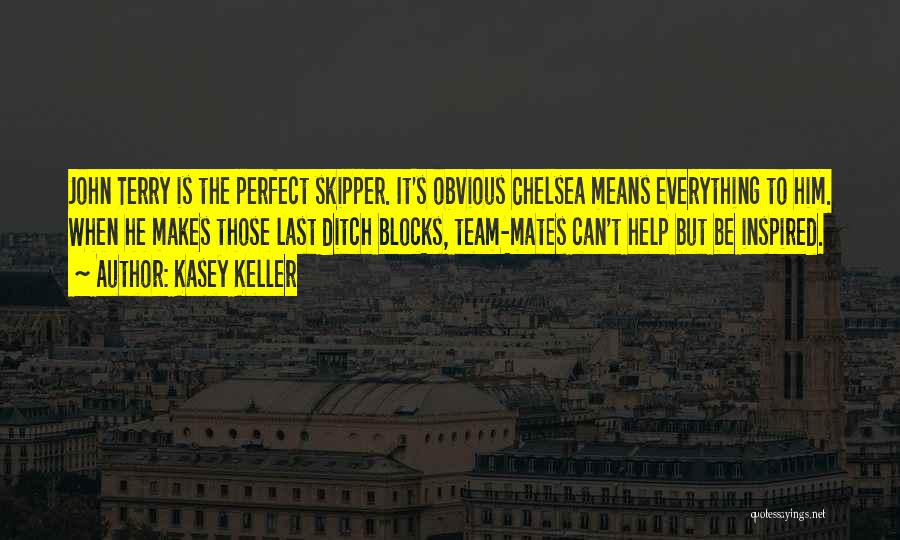 Kasey Keller Quotes: John Terry Is The Perfect Skipper. It's Obvious Chelsea Means Everything To Him. When He Makes Those Last Ditch Blocks,