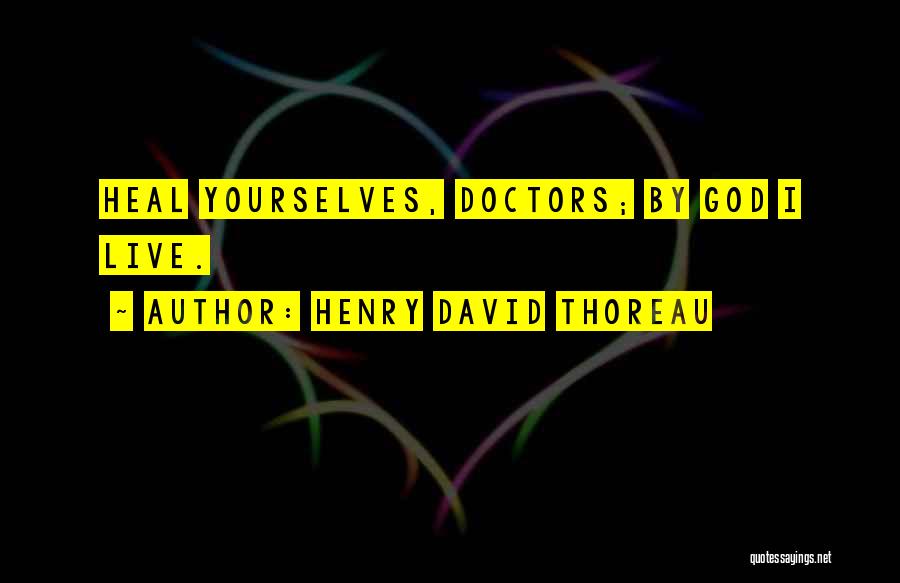 Henry David Thoreau Quotes: Heal Yourselves, Doctors; By God I Live.