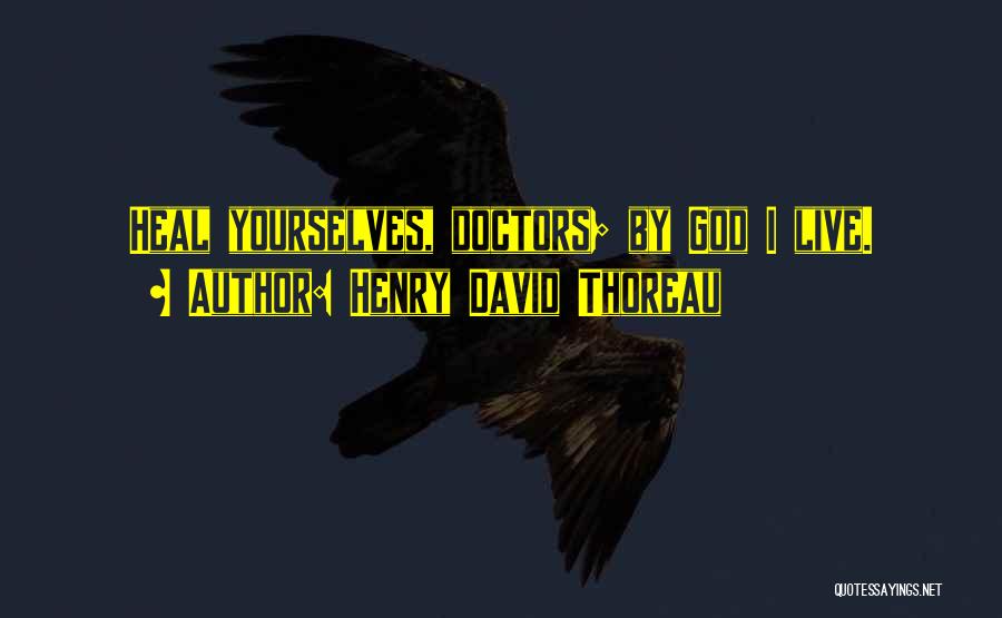 Henry David Thoreau Quotes: Heal Yourselves, Doctors; By God I Live.