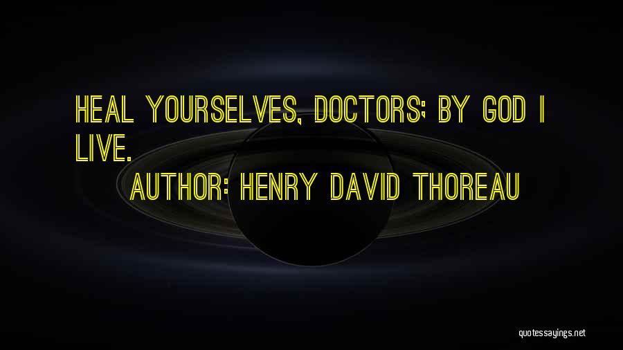 Henry David Thoreau Quotes: Heal Yourselves, Doctors; By God I Live.