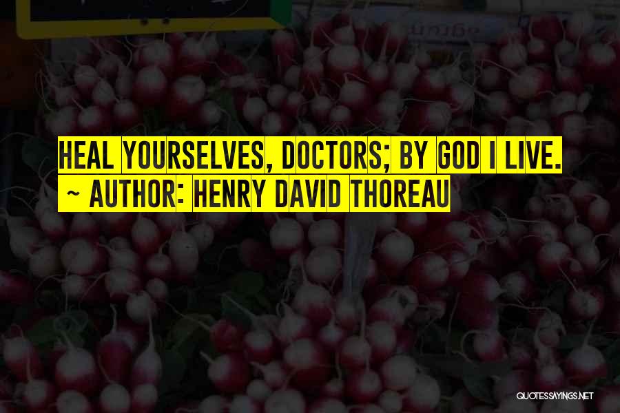 Henry David Thoreau Quotes: Heal Yourselves, Doctors; By God I Live.