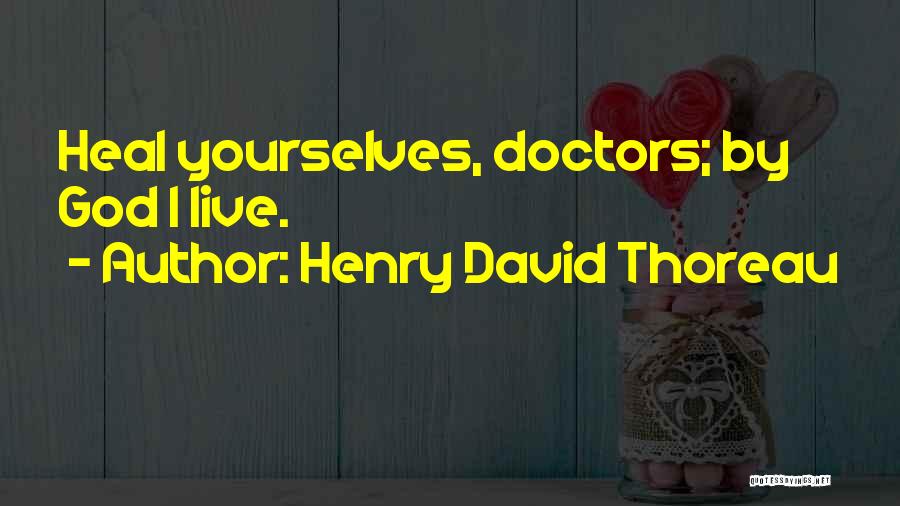 Henry David Thoreau Quotes: Heal Yourselves, Doctors; By God I Live.