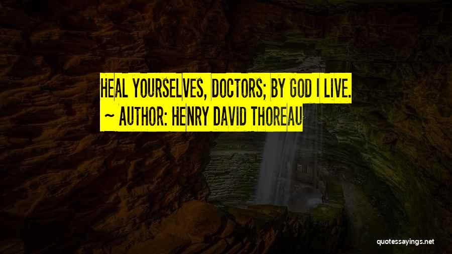 Henry David Thoreau Quotes: Heal Yourselves, Doctors; By God I Live.