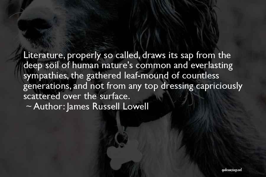 James Russell Lowell Quotes: Literature, Properly So Called, Draws Its Sap From The Deep Soil Of Human Nature's Common And Everlasting Sympathies, The Gathered