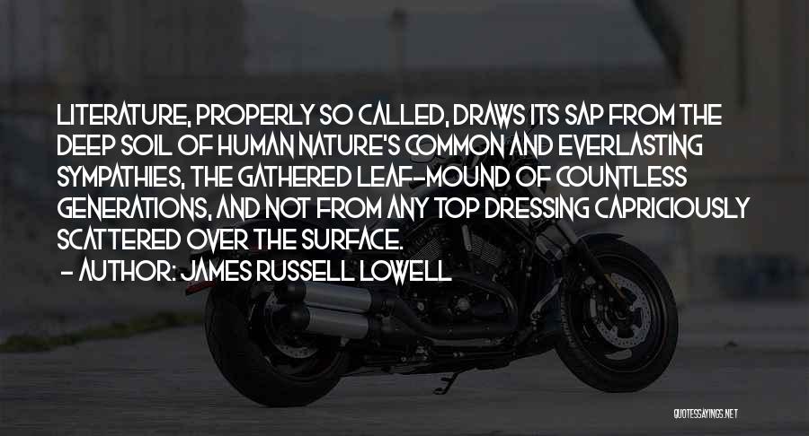James Russell Lowell Quotes: Literature, Properly So Called, Draws Its Sap From The Deep Soil Of Human Nature's Common And Everlasting Sympathies, The Gathered
