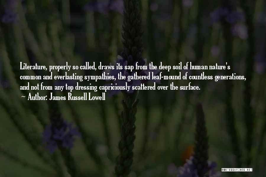 James Russell Lowell Quotes: Literature, Properly So Called, Draws Its Sap From The Deep Soil Of Human Nature's Common And Everlasting Sympathies, The Gathered