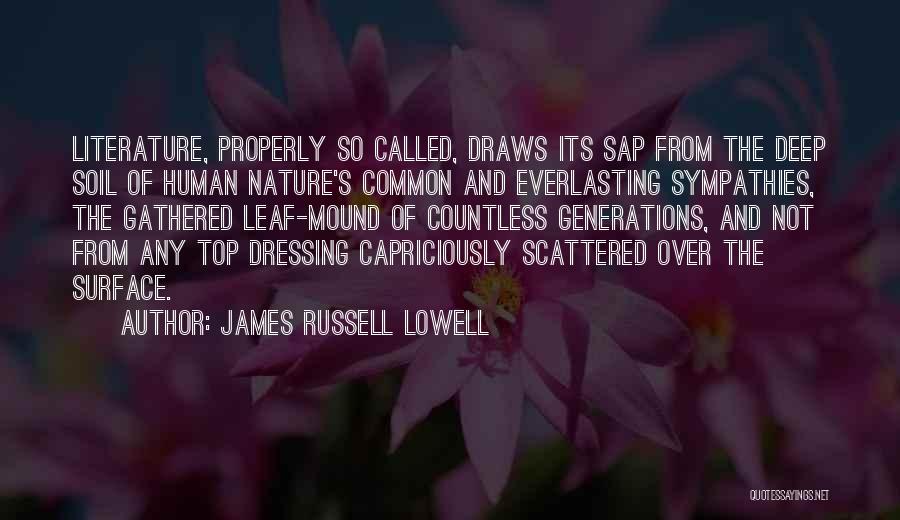 James Russell Lowell Quotes: Literature, Properly So Called, Draws Its Sap From The Deep Soil Of Human Nature's Common And Everlasting Sympathies, The Gathered