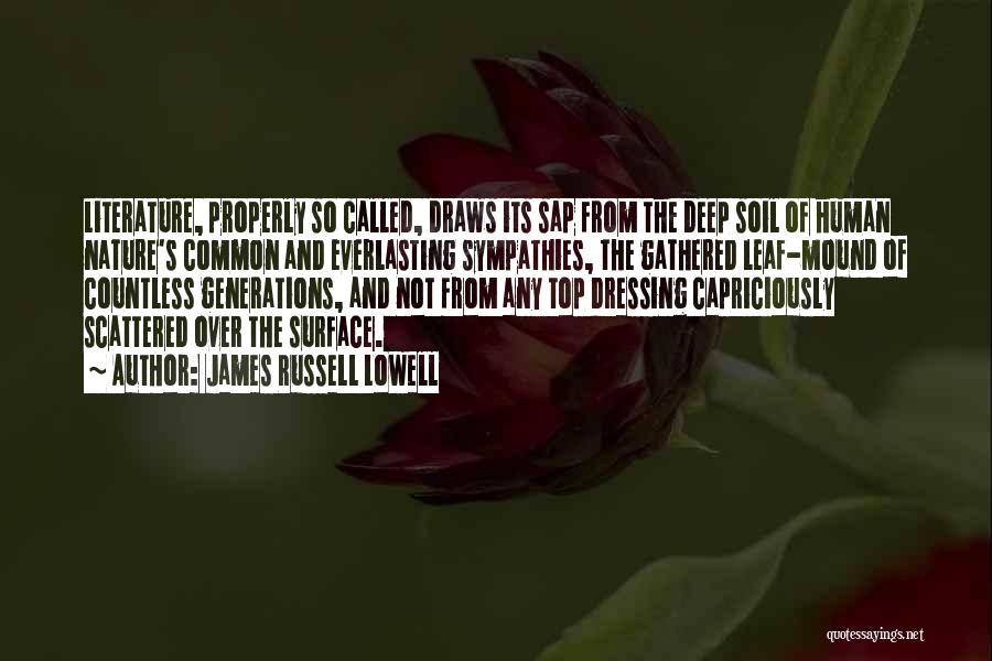 James Russell Lowell Quotes: Literature, Properly So Called, Draws Its Sap From The Deep Soil Of Human Nature's Common And Everlasting Sympathies, The Gathered