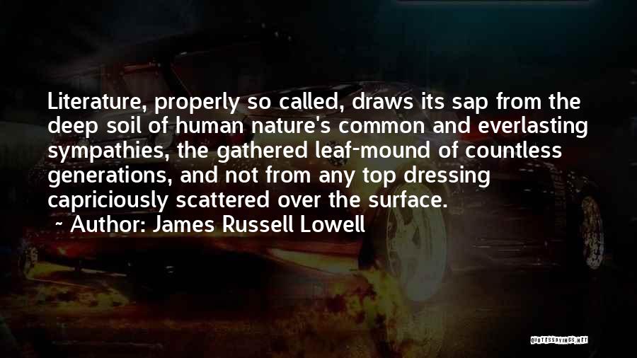 James Russell Lowell Quotes: Literature, Properly So Called, Draws Its Sap From The Deep Soil Of Human Nature's Common And Everlasting Sympathies, The Gathered