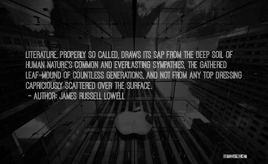 James Russell Lowell Quotes: Literature, Properly So Called, Draws Its Sap From The Deep Soil Of Human Nature's Common And Everlasting Sympathies, The Gathered