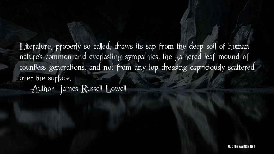 James Russell Lowell Quotes: Literature, Properly So Called, Draws Its Sap From The Deep Soil Of Human Nature's Common And Everlasting Sympathies, The Gathered