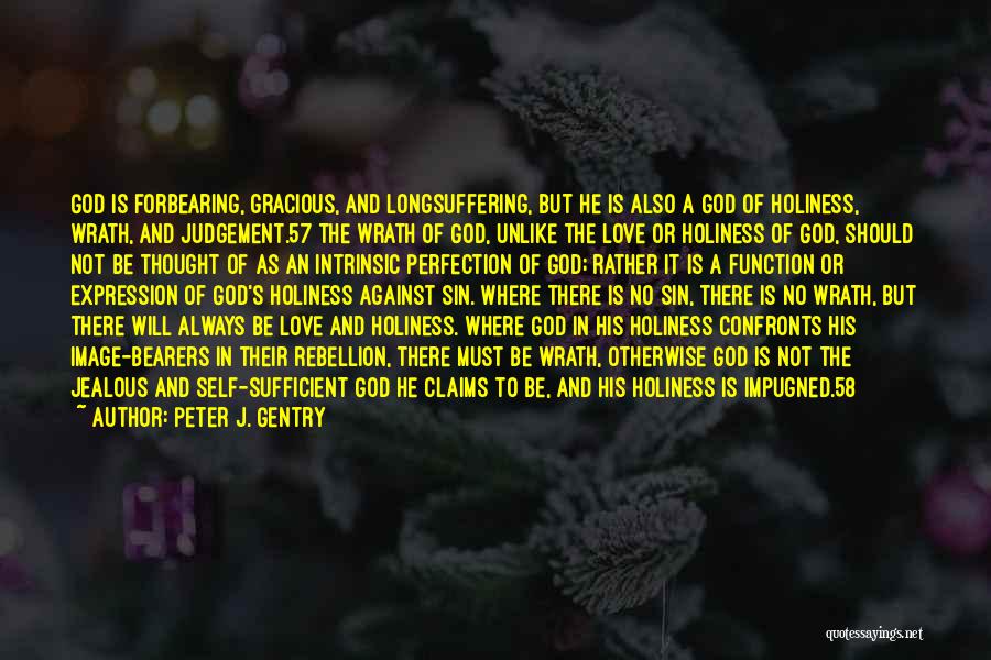 Peter J. Gentry Quotes: God Is Forbearing, Gracious, And Longsuffering, But He Is Also A God Of Holiness, Wrath, And Judgement.57 The Wrath Of