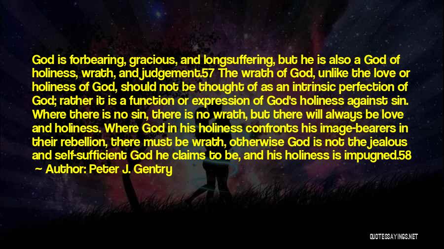 Peter J. Gentry Quotes: God Is Forbearing, Gracious, And Longsuffering, But He Is Also A God Of Holiness, Wrath, And Judgement.57 The Wrath Of