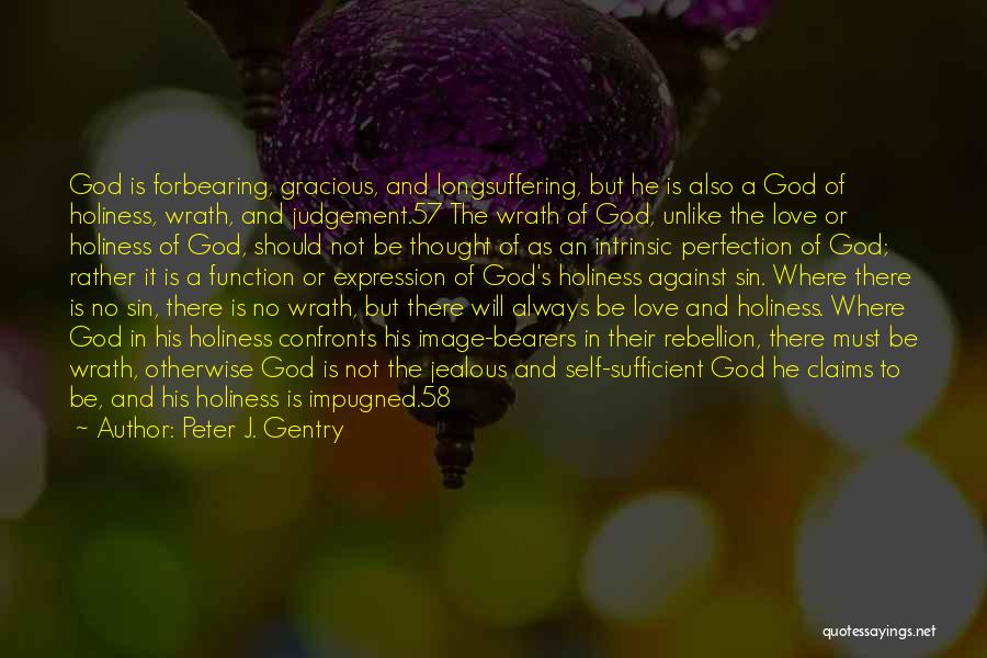 Peter J. Gentry Quotes: God Is Forbearing, Gracious, And Longsuffering, But He Is Also A God Of Holiness, Wrath, And Judgement.57 The Wrath Of