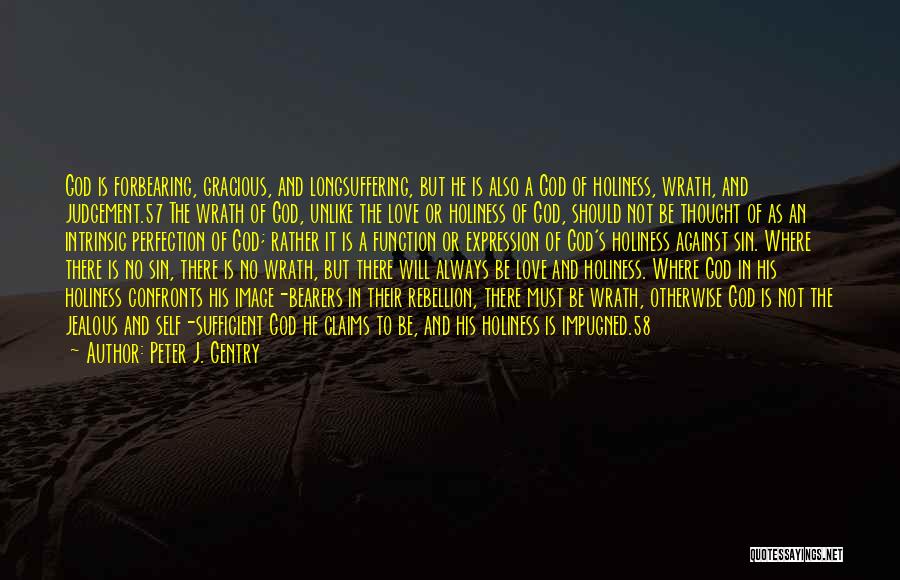 Peter J. Gentry Quotes: God Is Forbearing, Gracious, And Longsuffering, But He Is Also A God Of Holiness, Wrath, And Judgement.57 The Wrath Of
