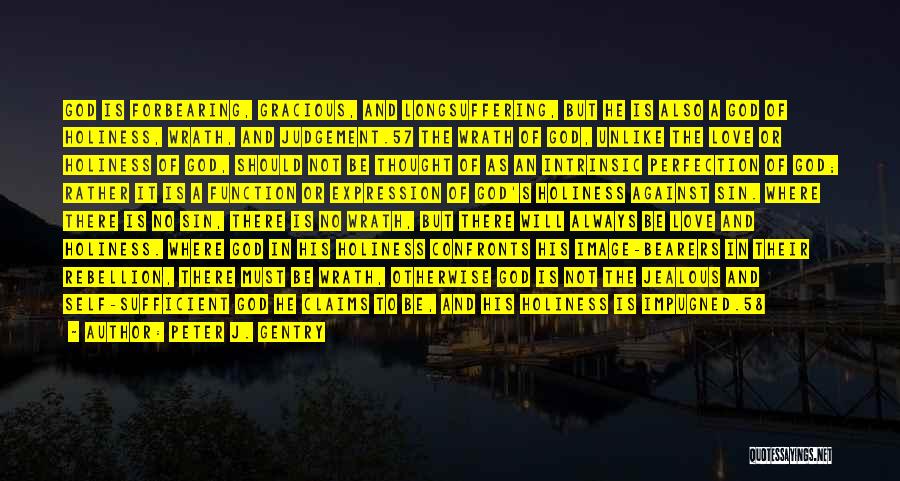 Peter J. Gentry Quotes: God Is Forbearing, Gracious, And Longsuffering, But He Is Also A God Of Holiness, Wrath, And Judgement.57 The Wrath Of