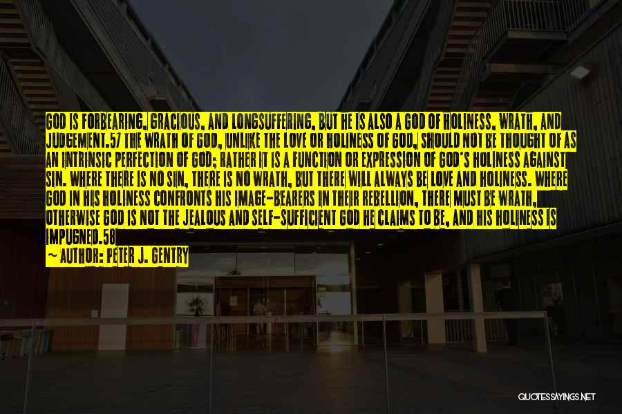 Peter J. Gentry Quotes: God Is Forbearing, Gracious, And Longsuffering, But He Is Also A God Of Holiness, Wrath, And Judgement.57 The Wrath Of
