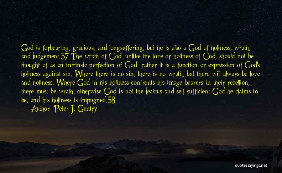 Peter J. Gentry Quotes: God Is Forbearing, Gracious, And Longsuffering, But He Is Also A God Of Holiness, Wrath, And Judgement.57 The Wrath Of