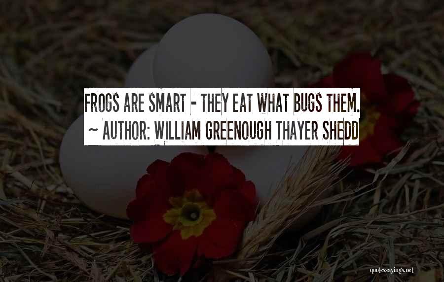 William Greenough Thayer Shedd Quotes: Frogs Are Smart - They Eat What Bugs Them.