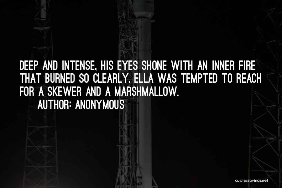 Anonymous Quotes: Deep And Intense, His Eyes Shone With An Inner Fire That Burned So Clearly, Ella Was Tempted To Reach For