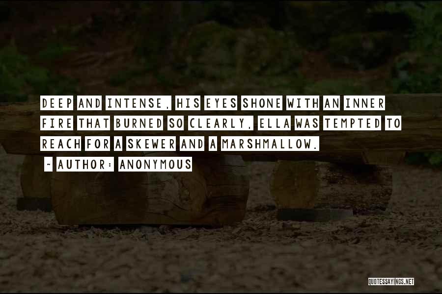 Anonymous Quotes: Deep And Intense, His Eyes Shone With An Inner Fire That Burned So Clearly, Ella Was Tempted To Reach For