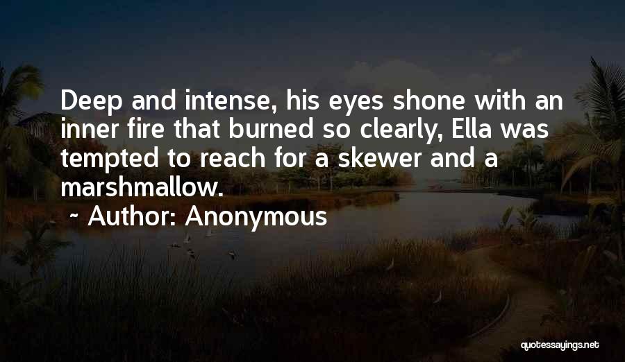 Anonymous Quotes: Deep And Intense, His Eyes Shone With An Inner Fire That Burned So Clearly, Ella Was Tempted To Reach For