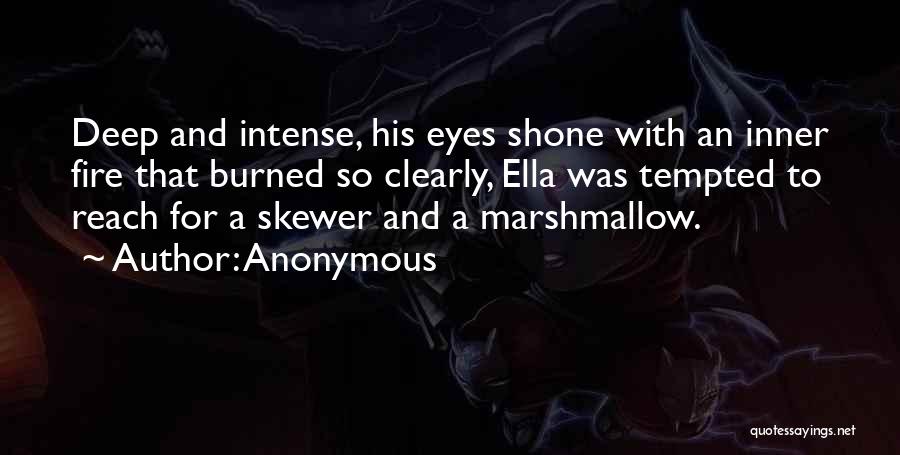 Anonymous Quotes: Deep And Intense, His Eyes Shone With An Inner Fire That Burned So Clearly, Ella Was Tempted To Reach For