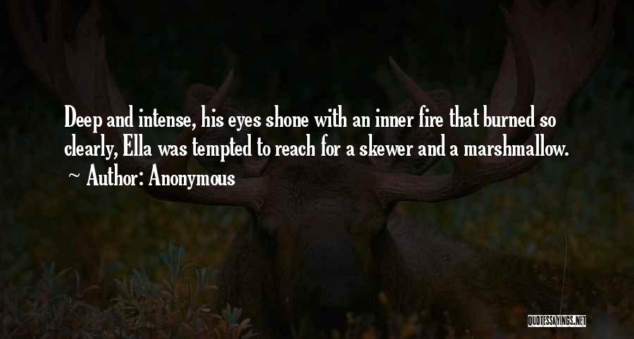 Anonymous Quotes: Deep And Intense, His Eyes Shone With An Inner Fire That Burned So Clearly, Ella Was Tempted To Reach For