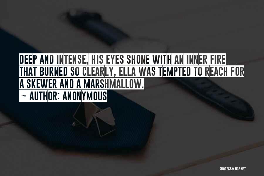 Anonymous Quotes: Deep And Intense, His Eyes Shone With An Inner Fire That Burned So Clearly, Ella Was Tempted To Reach For