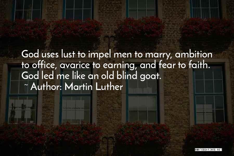 Martin Luther Quotes: God Uses Lust To Impel Men To Marry, Ambition To Office, Avarice To Earning, And Fear To Faith. God Led