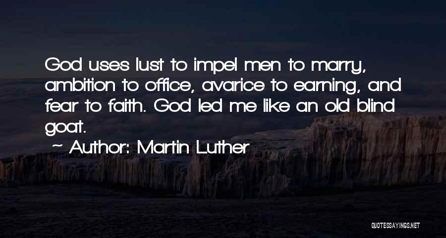 Martin Luther Quotes: God Uses Lust To Impel Men To Marry, Ambition To Office, Avarice To Earning, And Fear To Faith. God Led