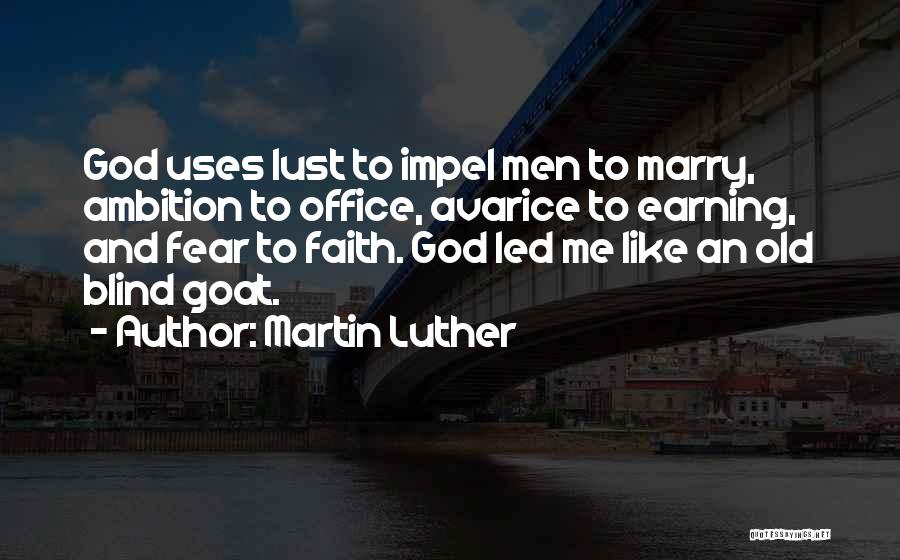 Martin Luther Quotes: God Uses Lust To Impel Men To Marry, Ambition To Office, Avarice To Earning, And Fear To Faith. God Led