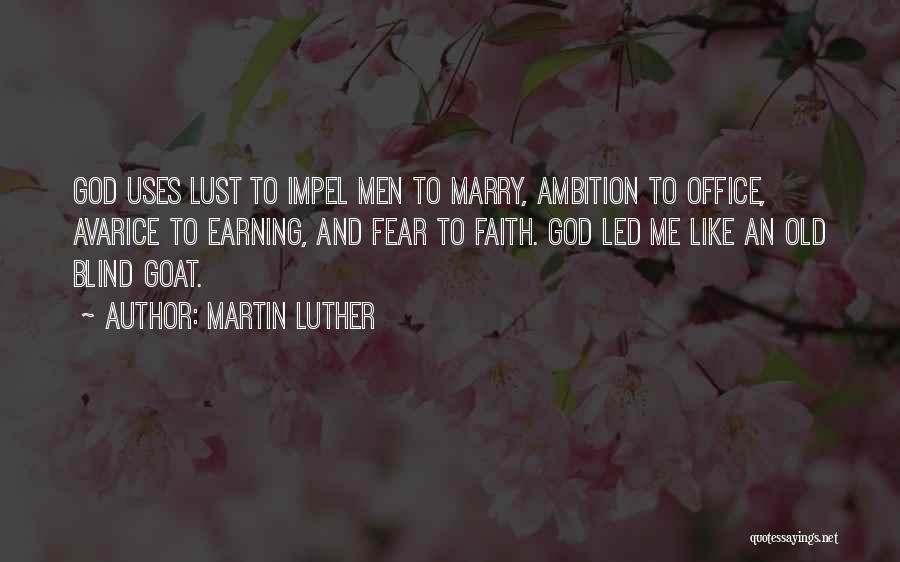 Martin Luther Quotes: God Uses Lust To Impel Men To Marry, Ambition To Office, Avarice To Earning, And Fear To Faith. God Led