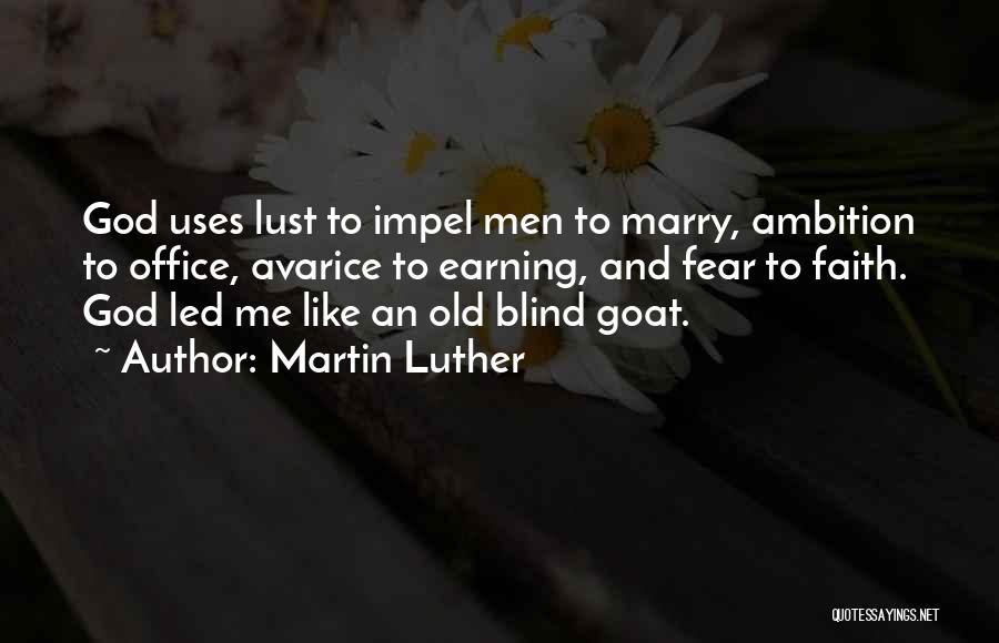 Martin Luther Quotes: God Uses Lust To Impel Men To Marry, Ambition To Office, Avarice To Earning, And Fear To Faith. God Led