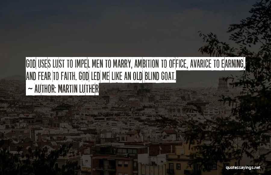 Martin Luther Quotes: God Uses Lust To Impel Men To Marry, Ambition To Office, Avarice To Earning, And Fear To Faith. God Led