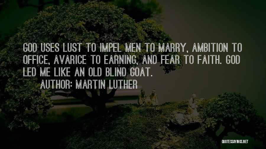 Martin Luther Quotes: God Uses Lust To Impel Men To Marry, Ambition To Office, Avarice To Earning, And Fear To Faith. God Led