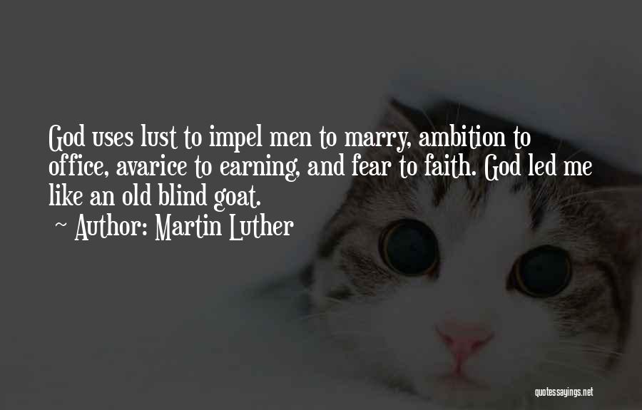 Martin Luther Quotes: God Uses Lust To Impel Men To Marry, Ambition To Office, Avarice To Earning, And Fear To Faith. God Led