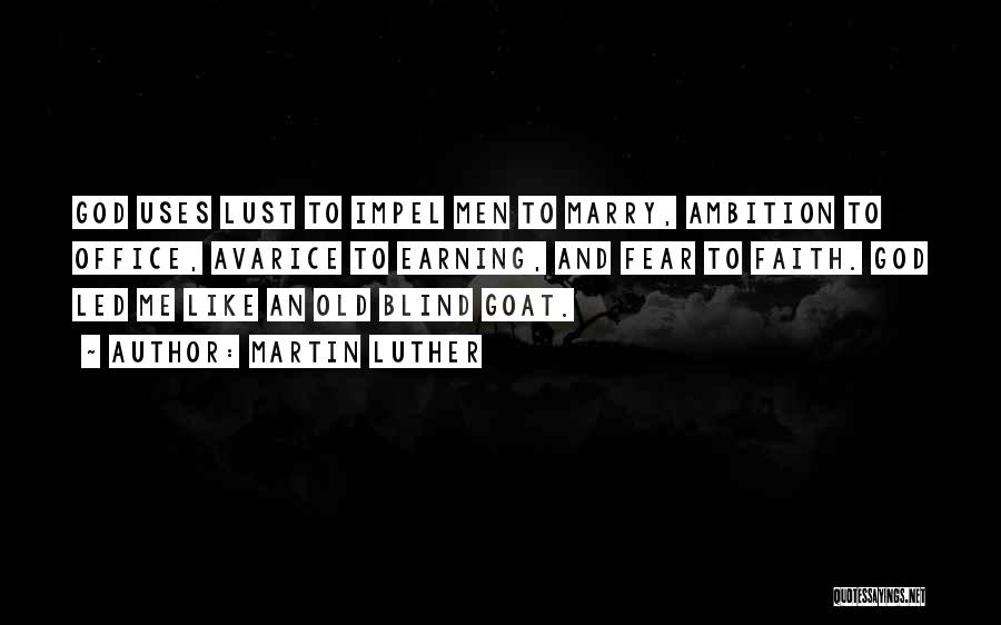 Martin Luther Quotes: God Uses Lust To Impel Men To Marry, Ambition To Office, Avarice To Earning, And Fear To Faith. God Led