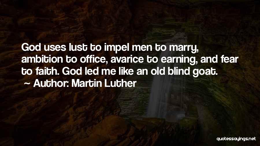 Martin Luther Quotes: God Uses Lust To Impel Men To Marry, Ambition To Office, Avarice To Earning, And Fear To Faith. God Led