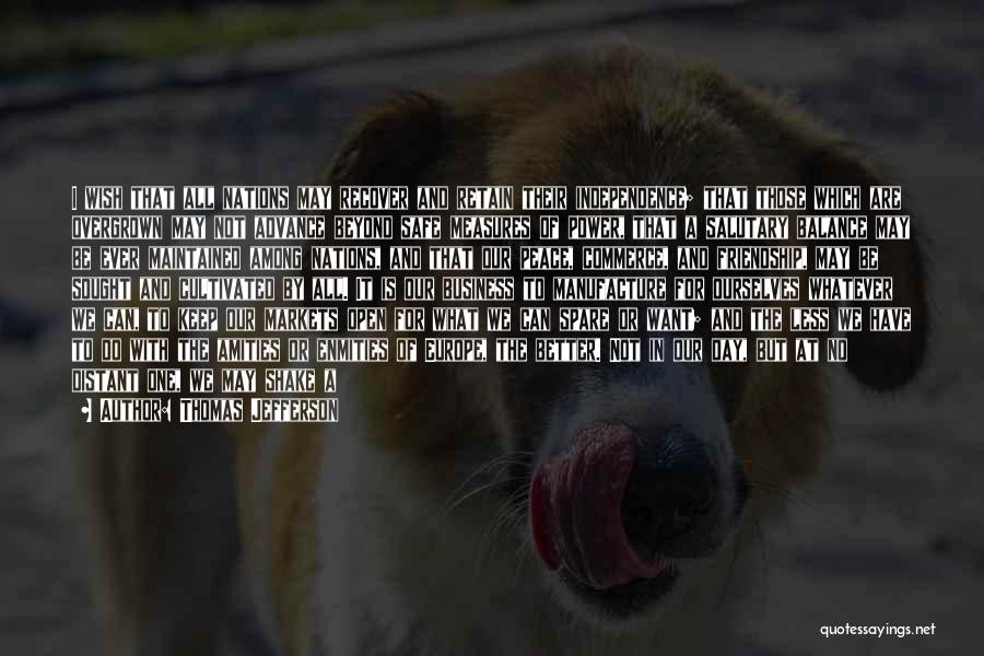 Thomas Jefferson Quotes: I Wish That All Nations May Recover And Retain Their Independence; That Those Which Are Overgrown May Not Advance Beyond