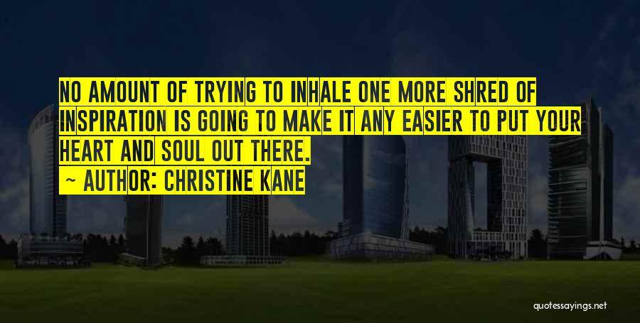 Christine Kane Quotes: No Amount Of Trying To Inhale One More Shred Of Inspiration Is Going To Make It Any Easier To Put