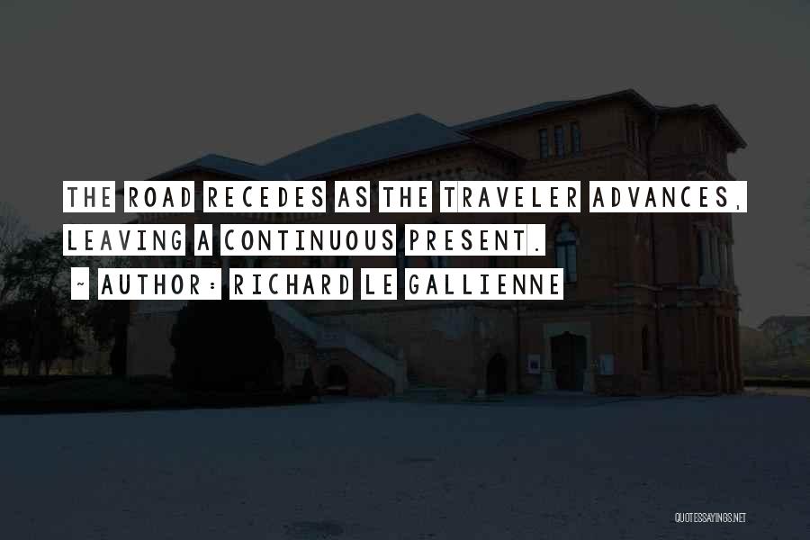 Richard Le Gallienne Quotes: The Road Recedes As The Traveler Advances, Leaving A Continuous Present.