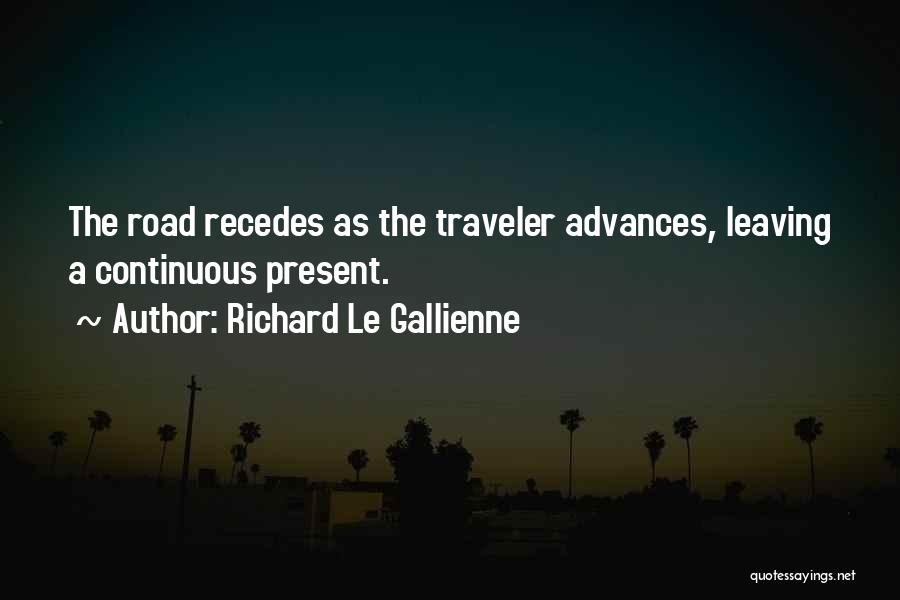 Richard Le Gallienne Quotes: The Road Recedes As The Traveler Advances, Leaving A Continuous Present.