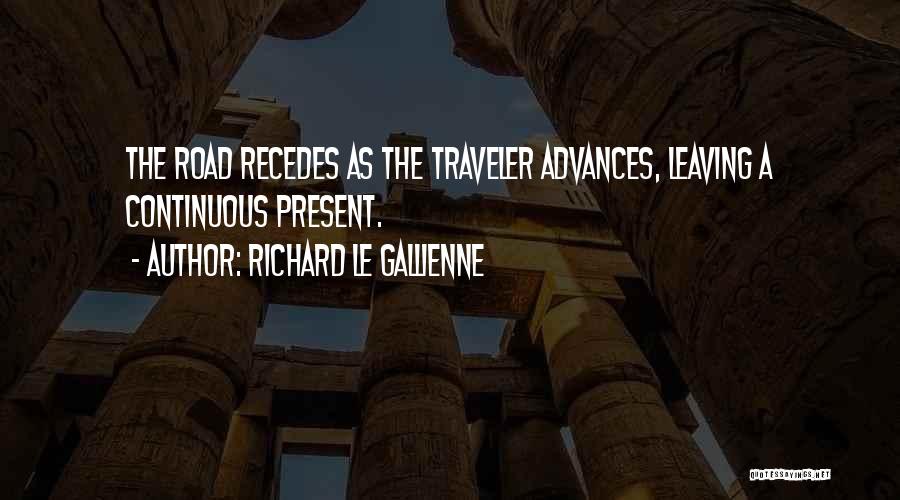 Richard Le Gallienne Quotes: The Road Recedes As The Traveler Advances, Leaving A Continuous Present.